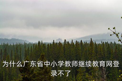 廣東省中小學教師繼續教育網，肇慶市中小學教師繼續教育網里的做作業打不開怎么辦