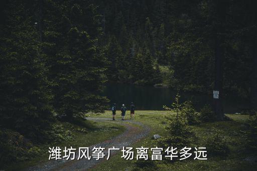 濰坊風(fēng)箏廣場離富華多遠(yuǎn)