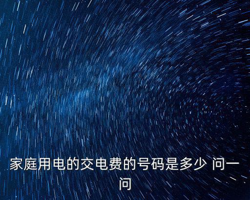 家庭用電的交電費的號碼是多少 問一問