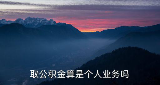 取公積金算是個人業務嗎