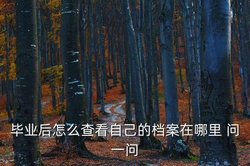 畢業后怎么查看自己的檔案在哪里 問一問