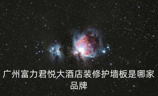 廣州富力君悅大酒店裝修護墻板是哪家品牌