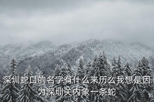 深圳蛇口的名字有什么來歷么我想是因為深圳關內象一條蛇