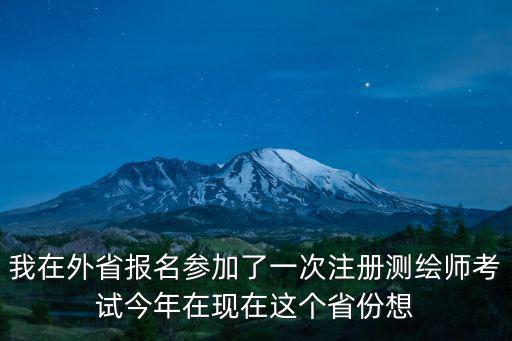 我在外省報名參加了一次注冊測繪師考試今年在現在這個省份想