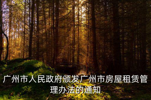廣州市人民政府頒發廣州市房屋租賃管理辦法的通知