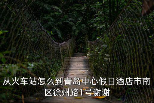 從火車站怎么到青島中心假日酒店市南區徐州路1號謝謝