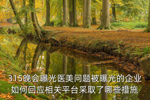 315晚會曝光醫美問題被曝光的企業如何回應相關平臺采取了哪些措施