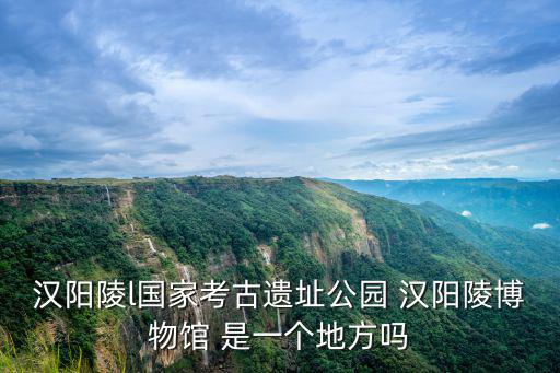 漢陽陵l國家考古遺址公園 漢陽陵博物館 是一個地方嗎