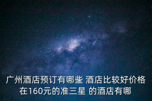 廣州酒店預訂有哪些 酒店比較好價格在160元的準三星 的酒店有哪