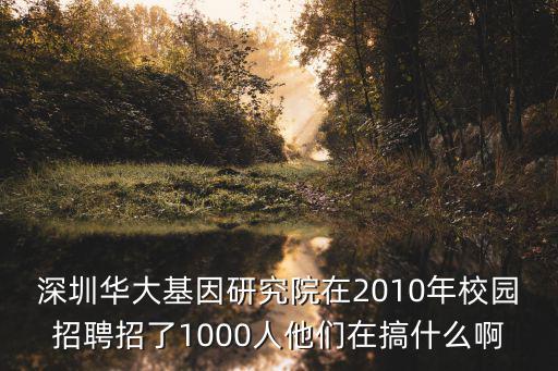 深圳華大基因研究院在2010年校園招聘招了1000人他們在搞什么啊
