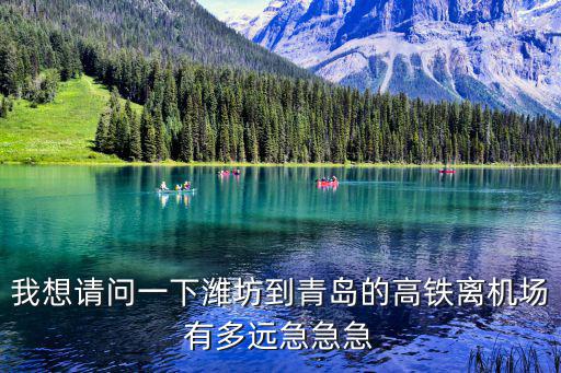 我想請問一下濰坊到青島的高鐵離機場有多遠急急急