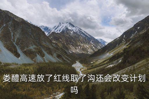 婁醴高速放了紅線取了溝還會(huì)改變計(jì)劃嗎