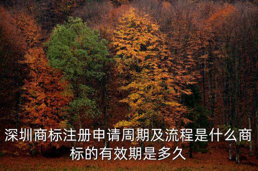 深圳商標注冊申請周期及流程是什么商標的有效期是多久
