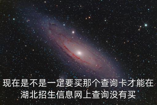 現在是不是一定要買那個查詢卡才能在湖北招生信息網上查詢沒有買