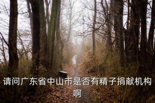 請問廣東省中山市是否有精子捐獻機構啊