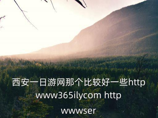 西安一日游網(wǎng)那個比較好一些httpwww365ilycom httpwwwser