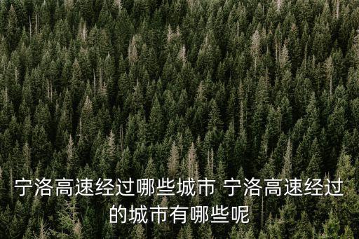 寧洛高速經(jīng)過(guò)哪些城市 寧洛高速經(jīng)過(guò)的城市有哪些呢