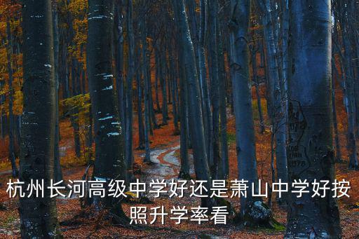 杭州長河高級中學好還是蕭山中學好按照升學率看