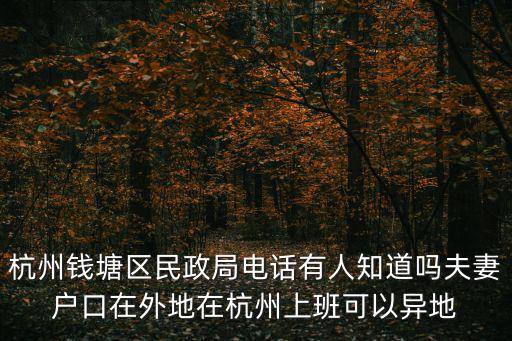 杭州錢塘區民政局電話有人知道嗎夫妻戶口在外地在杭州上班可以異地