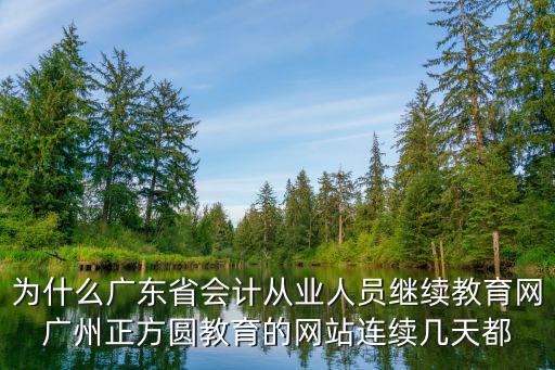 為什么廣東省會(huì)計(jì)從業(yè)人員繼續(xù)教育網(wǎng)廣州正方圓教育的網(wǎng)站連續(xù)幾天都