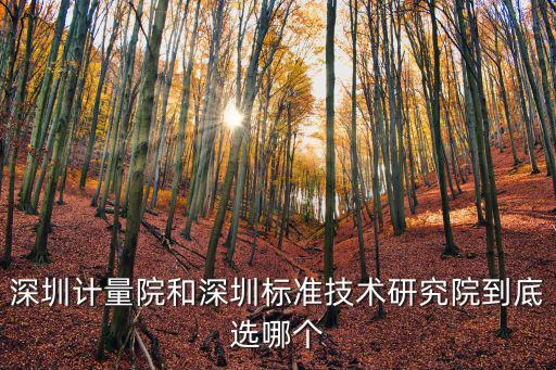 深圳計(jì)量院和深圳標(biāo)準(zhǔn)技術(shù)研究院到底選哪個(gè)