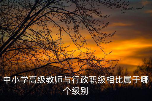 中小學高級教師與行政職級相比屬于哪個級別