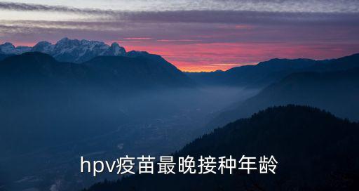 hpv疫苗最晚接種年齡