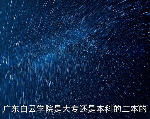 廣東白云學院是大專還是本科的二本的