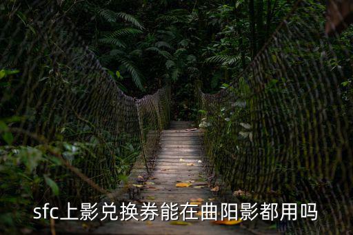 sfc上影兌換券能在曲陽(yáng)影都用嗎
