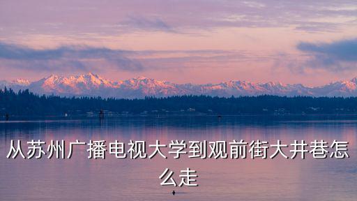 從蘇州廣播電視大學到觀前街大井巷怎么走