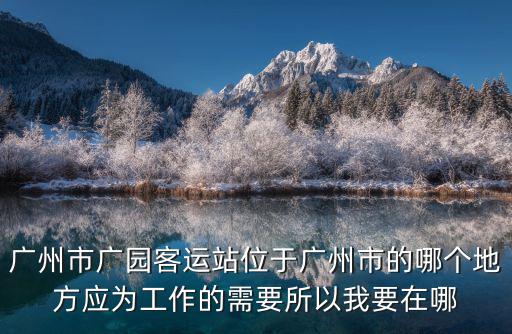 廣州市廣園客運站位于廣州市的哪個地方應為工作的需要所以我要在哪