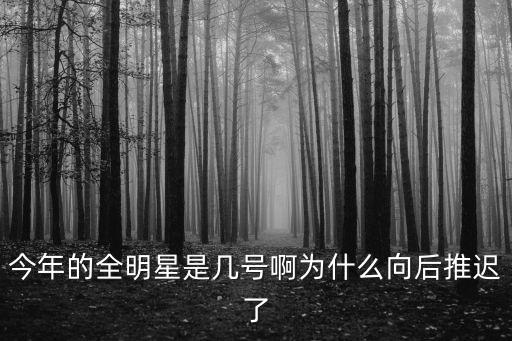 今年的全明星是幾號啊為什么向后推遲了