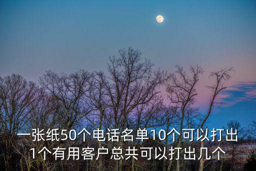 一張紙50個電話名單10個可以打出1個有用客戶總共可以打出幾個