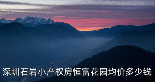 深圳石巖小產權房恒富花園均價多少錢