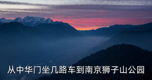 從中華門坐幾路車到南京獅子山公園