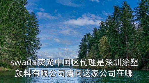 swada熒光中國區代理是深圳涂塑顏料有限公司請問這家公司在哪
