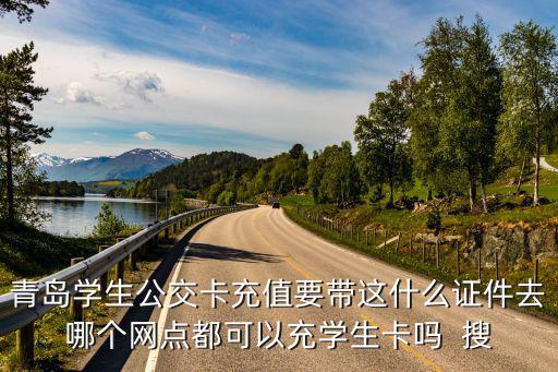 青島學生公交卡充值要帶這什么證件去哪個網點都可以充學生卡嗎  搜