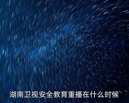 湖南衛(wèi)視安全教育重播在什么時(shí)候