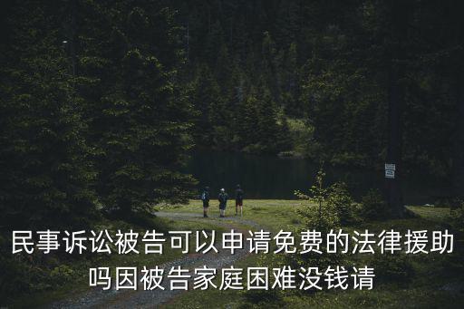 免費援助律師，民事訴訟被告可以申請免費的法律援助嗎因被告家庭困難沒錢請