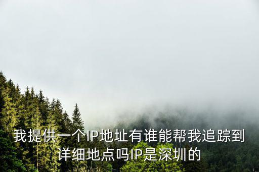 我提供一個IP地址有誰能幫我追蹤到詳細(xì)地點嗎IP是深圳的