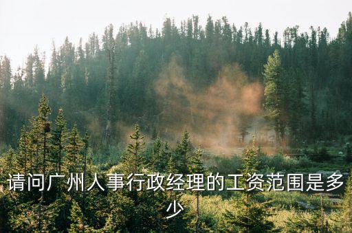 請問廣州人事行政經(jīng)理的工資范圍是多少