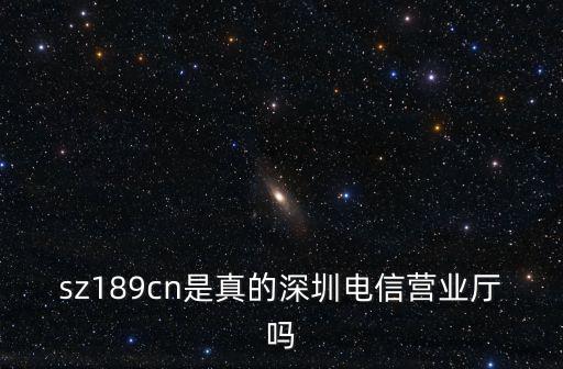 sz189cn是真的深圳電信營業廳嗎