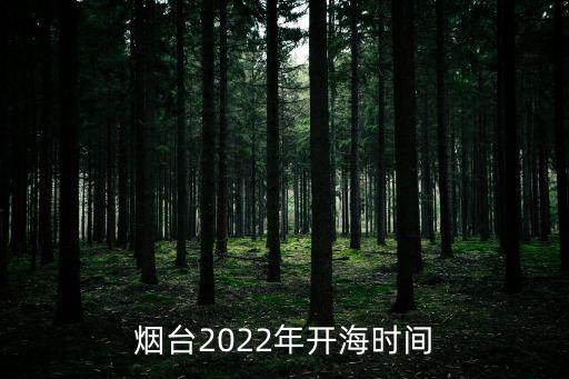 煙臺(tái)2022年開海時(shí)間