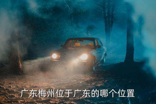 廣東梅州位于廣東的哪個位置