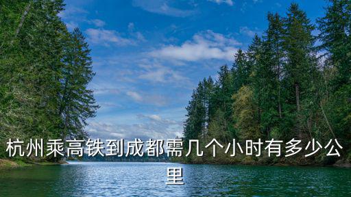 杭州乘高鐵到成都需幾個小時有多少公里