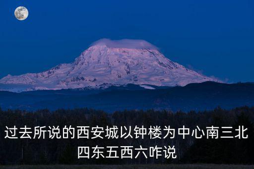 過去所說的西安城以鐘樓為中心南三北四東五西六咋說