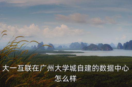 大一互聯在廣州大學城自建的數據中心怎么樣