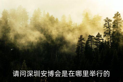 請問深圳安博會是在哪里舉行的