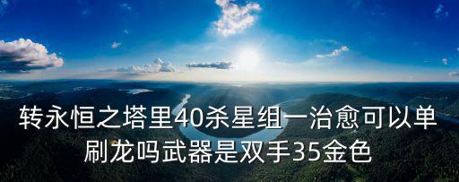 轉(zhuǎn)永恒之塔里40殺星組一治愈可以單刷龍嗎武器是雙手35金色