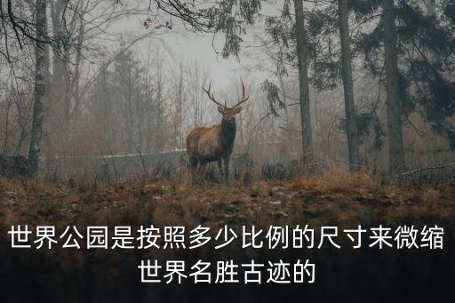 世界公園是按照多少比例的尺寸來微縮世界名勝古跡的